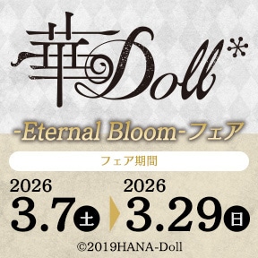 「華Doll*」-Eternal Bloom-フェア